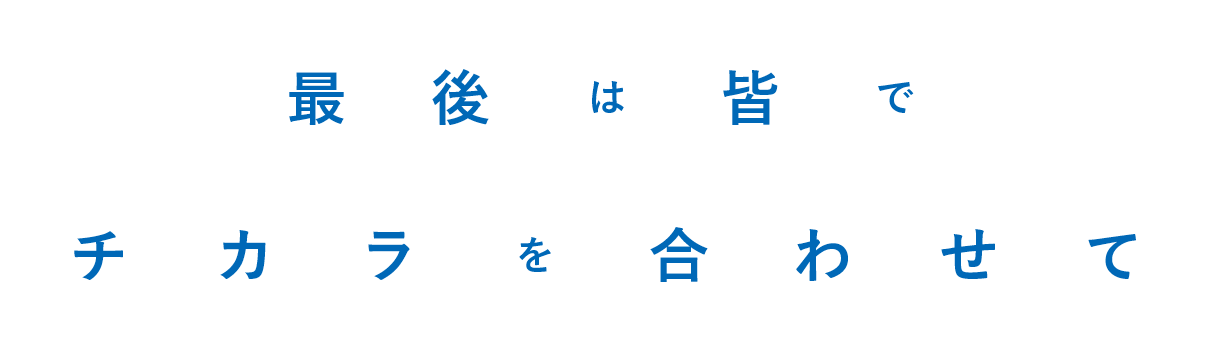 最後は皆でチカラを合わせて